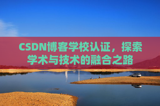 CSDN博客学校认证，探索学术与技术的融合之路