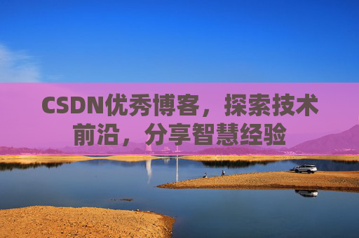 CSDN优秀博客,探索技术前沿,分享智慧经验
