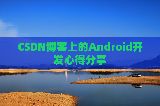 CSDN博客上的Android开发心得分享